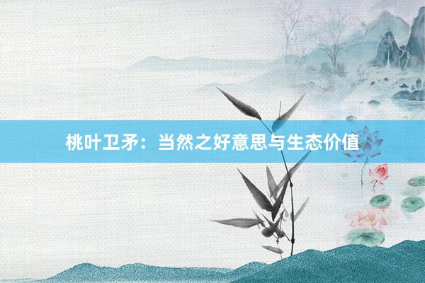 桃叶卫矛:当然之好意思与生态价值